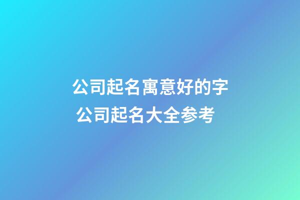 公司起名寓意好的字 公司起名大全参考